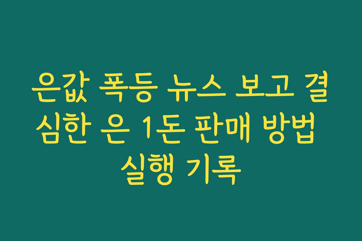 은값 폭등 뉴스 보고 결심한 은 1돈 판매 방법 실행 기록