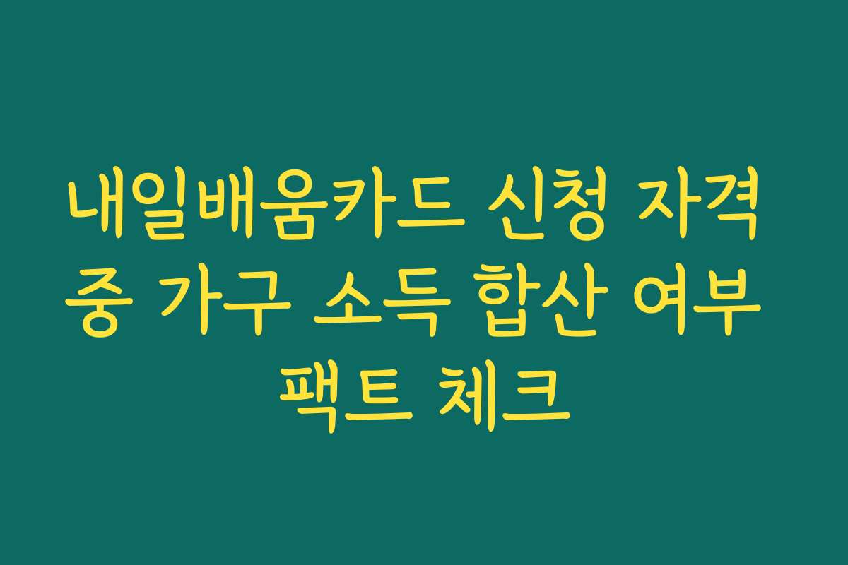 내일배움카드 신청 자격 중 가구 소득 합산 여부 팩트 체크