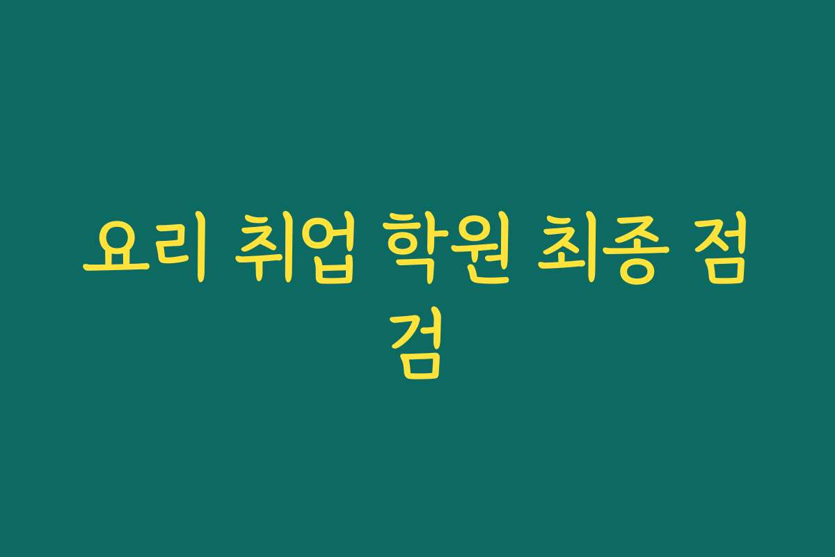 요리 취업 학원 최종 점검