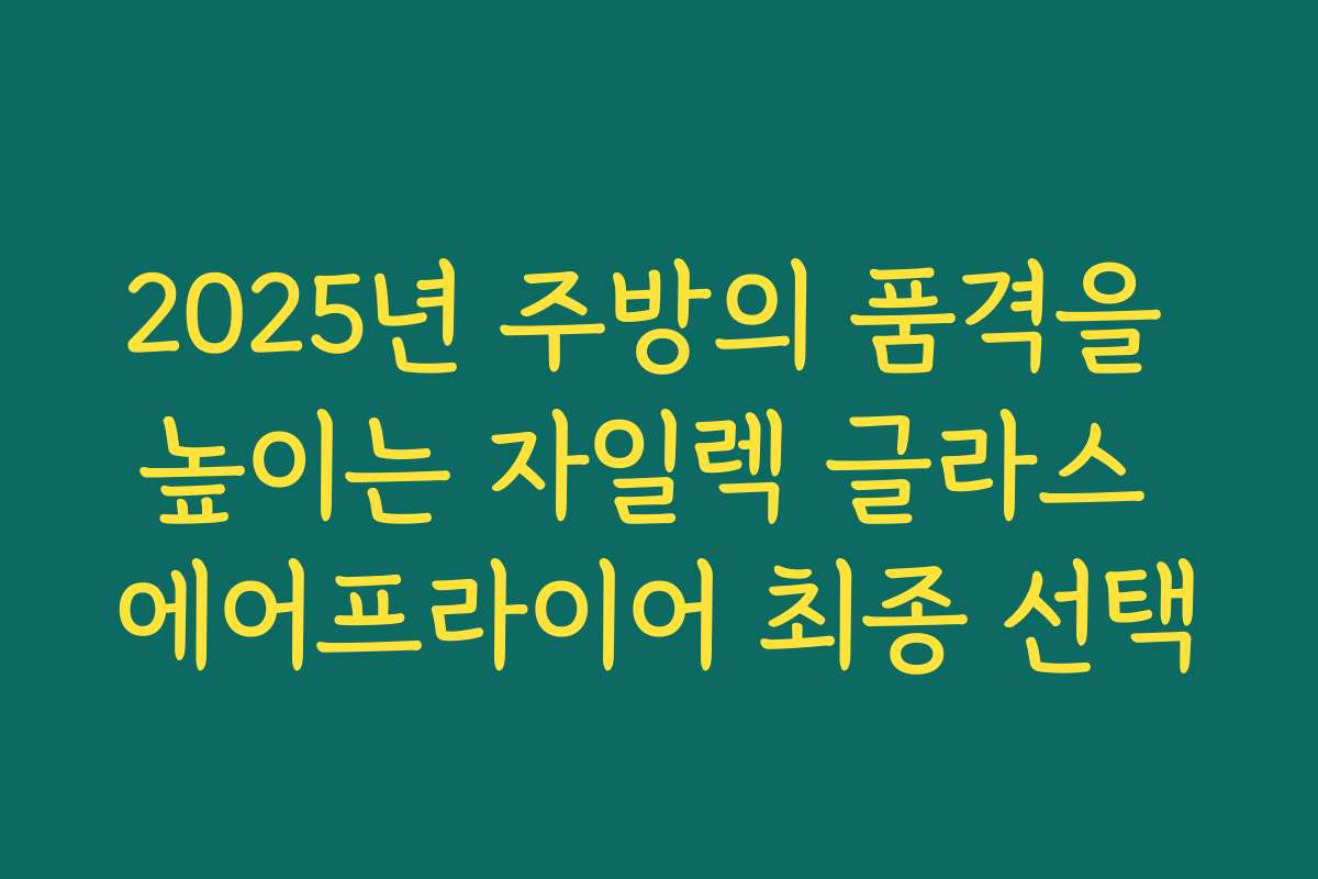 2025년 주방의 품격을 높이는 자일렉 글라스 에어프라이어 최종 선택