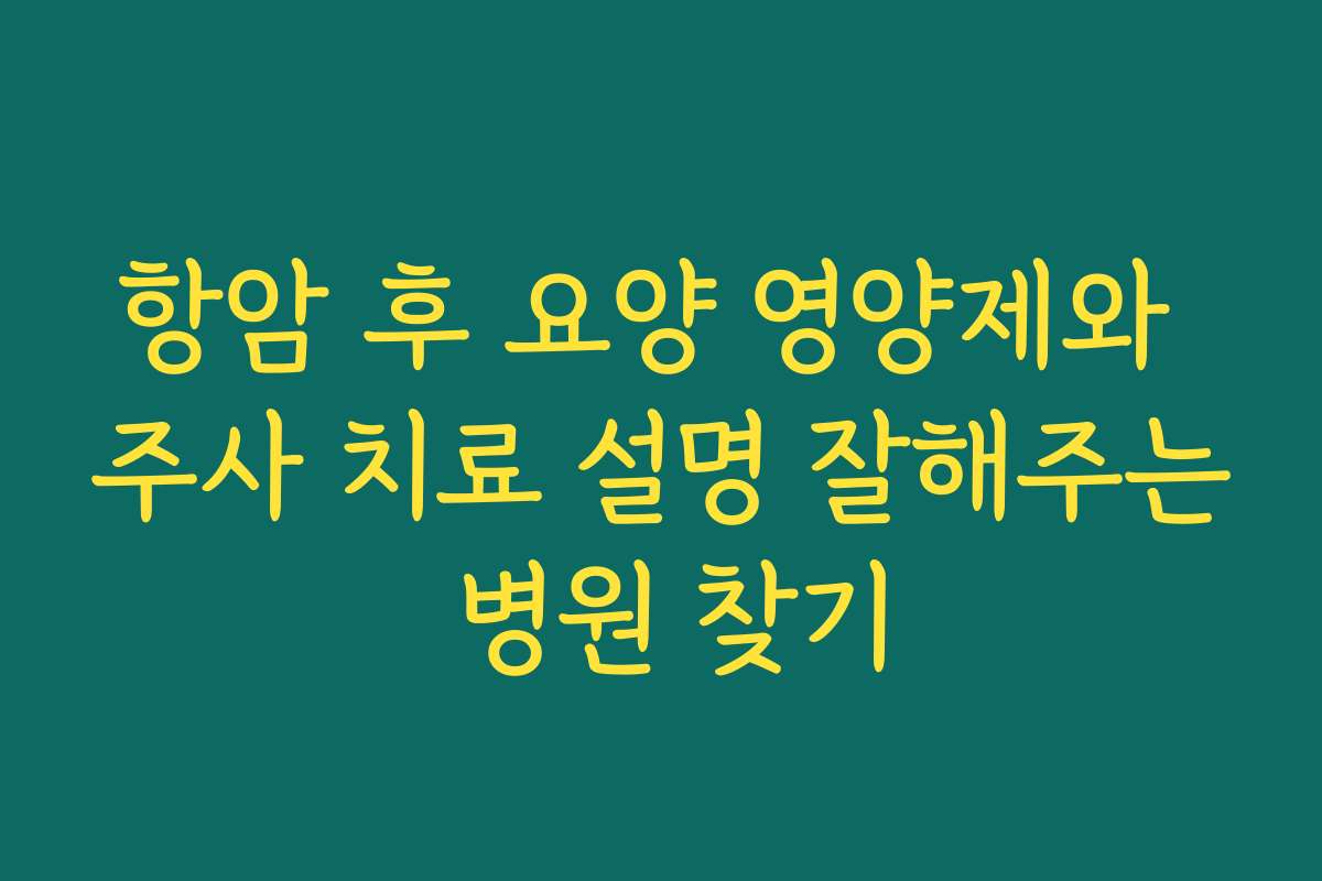 항암 후 요양 영양제와 주사 치료 설명 잘해주는 병원 찾기