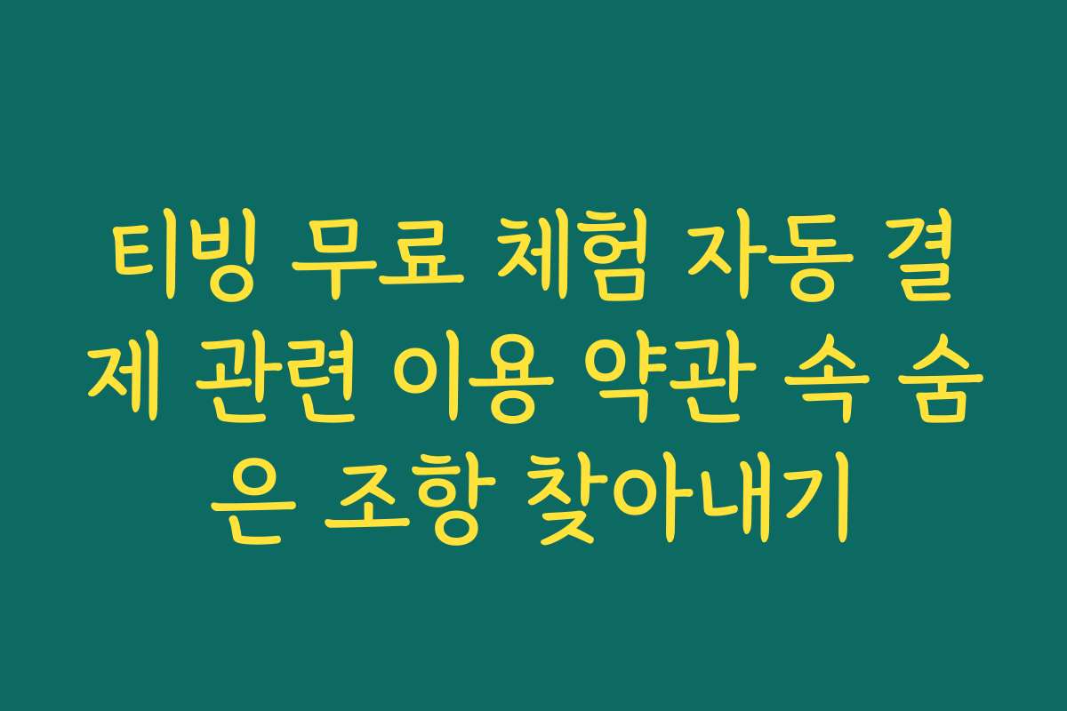 티빙 무료 체험 자동 결제 관련 이용 약관 속 숨은 조항 찾아내기