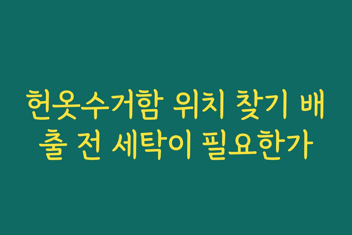 헌옷수거함 위치 찾기 배출 전 세탁이 필요한가