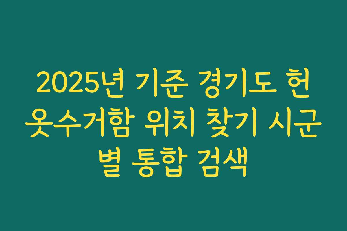 2025년 기준 경기도 헌옷수거함 위치 찾기 시군별 통합 검색