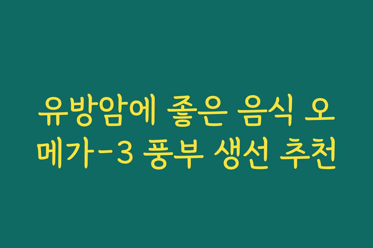 유방암에 좋은 음식 오메가-3 풍부 생선 추천