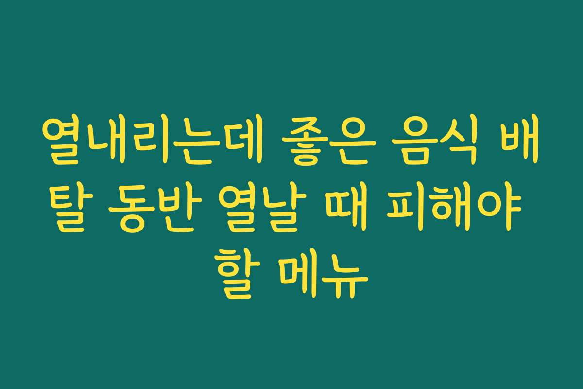 열내리는데 좋은 음식 배탈 동반 열날 때 피해야 할 메뉴