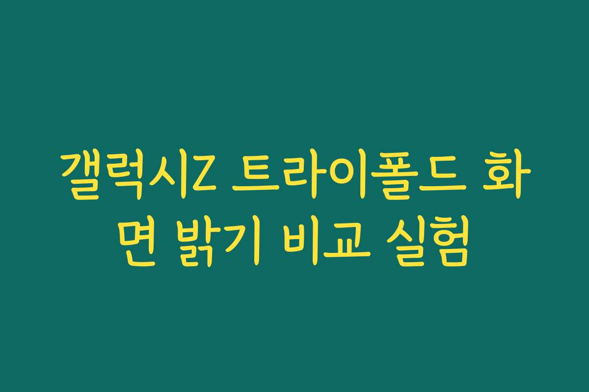 갤럭시Z 트라이폴드 화면 밝기 비교 실험