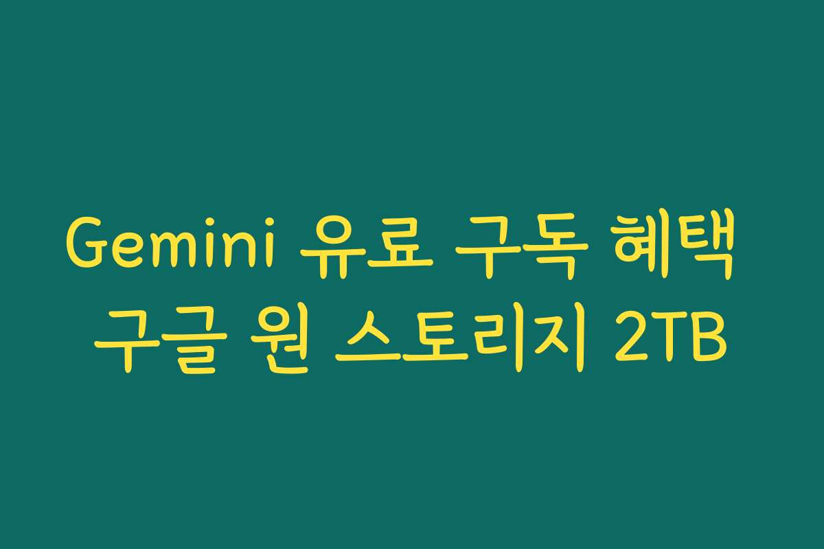 Gemini 유료 구독 혜택 구글 원 스토리지 2TB