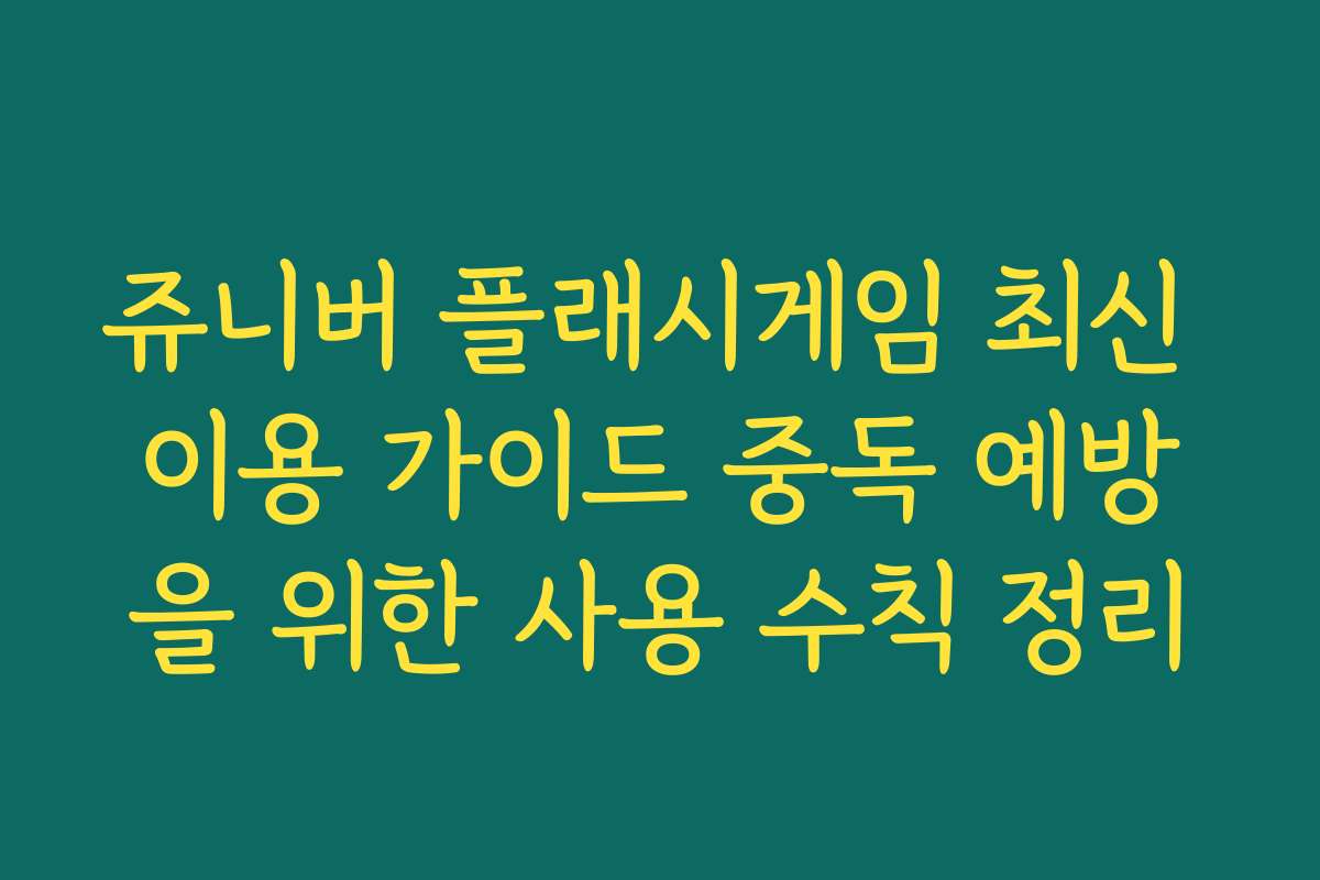 쥬니버 플래시게임 최신 이용 가이드 중독 예방을 위한 사용 수칙 정리