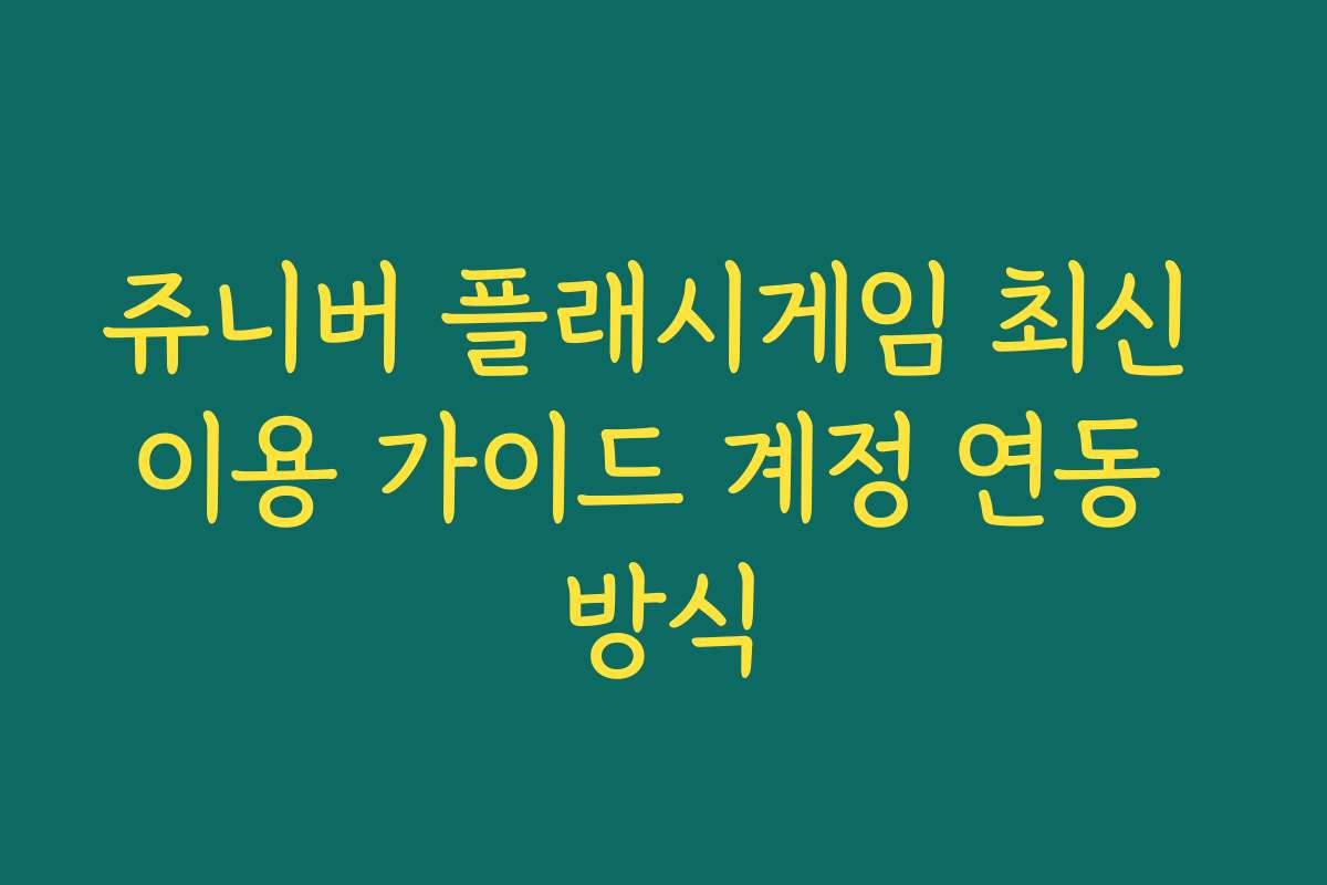 쥬니버 플래시게임 최신 이용 가이드 계정 연동 방식