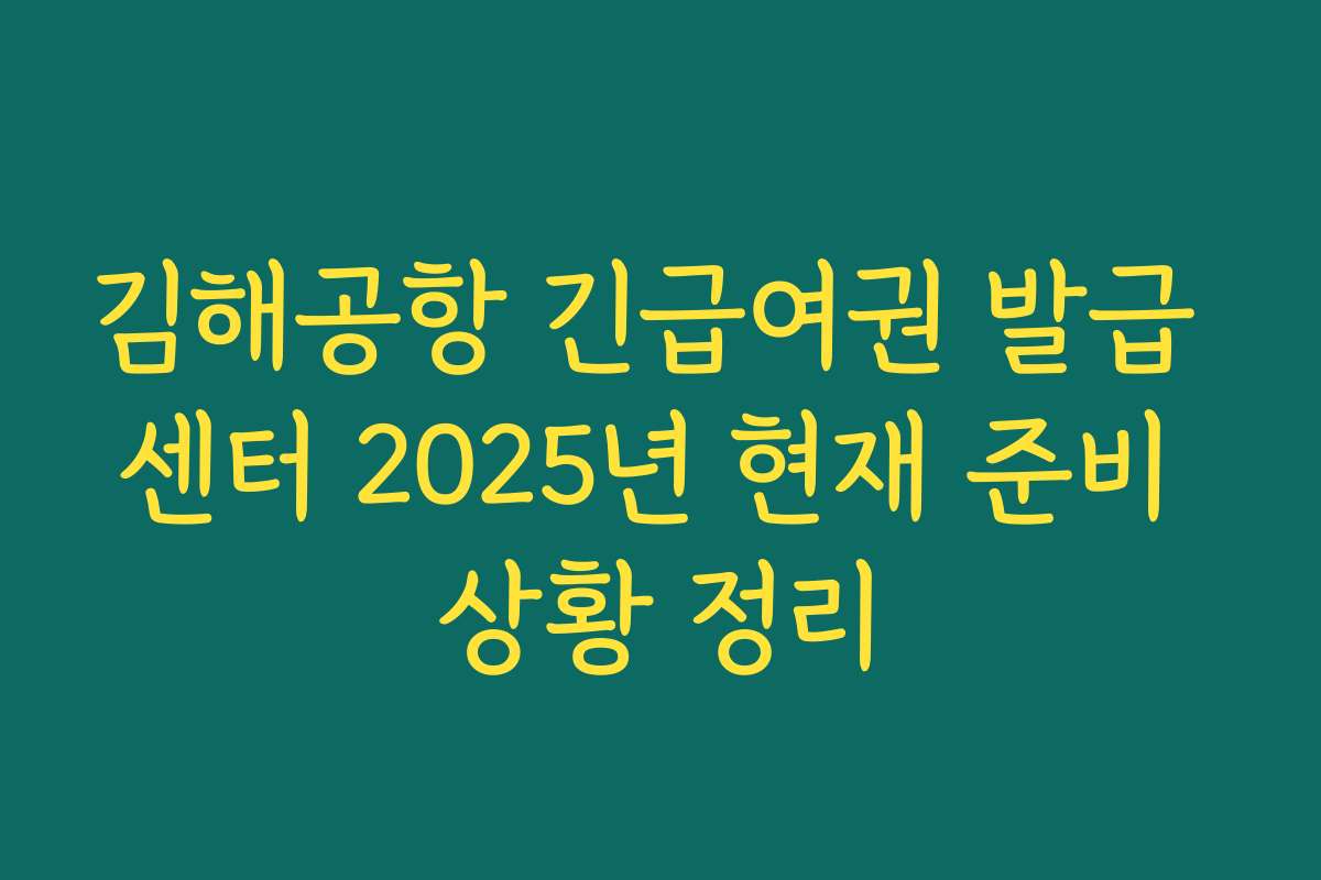 김해공항 긴급여권 발급 센터 2025년 현재 준비 상황 정리