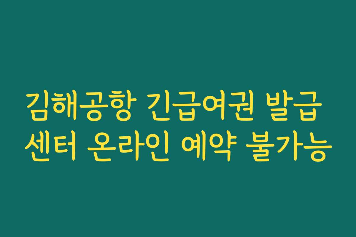 김해공항 긴급여권 발급 센터 온라인 예약 불가능