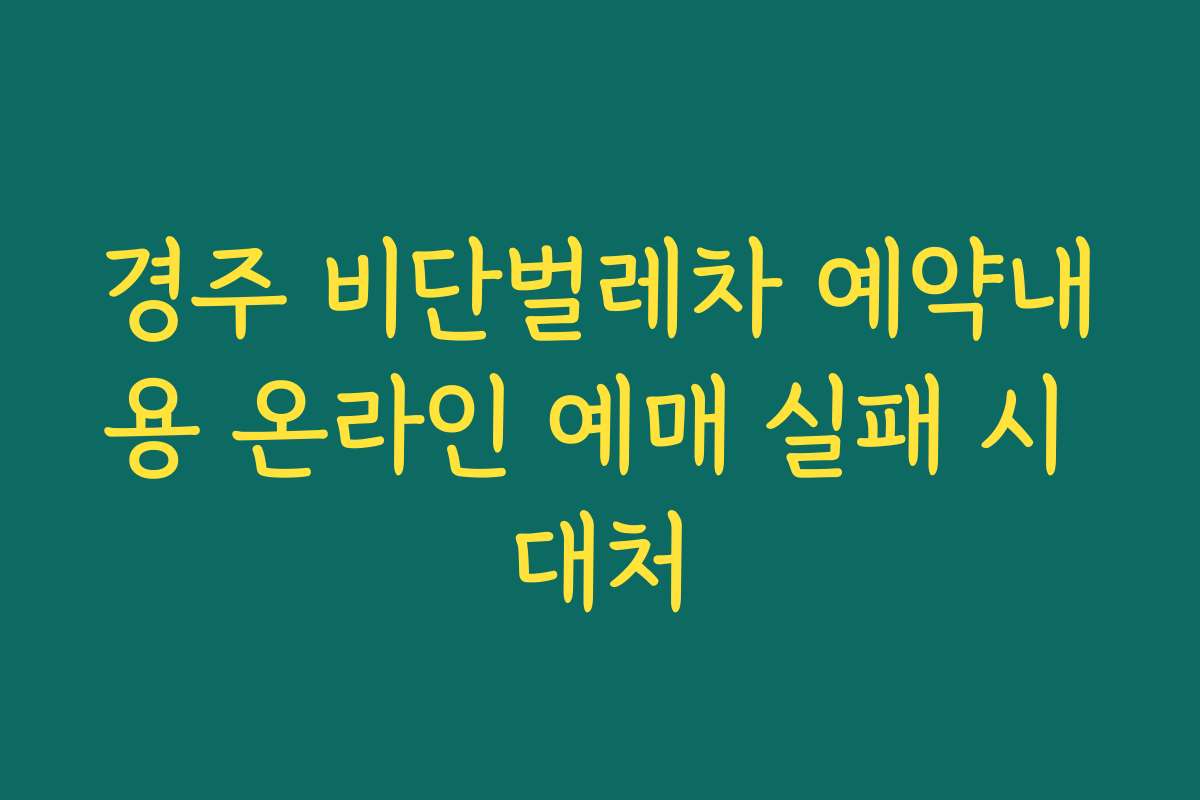 경주 비단벌레차 예약내용 온라인 예매 실패 시 대처