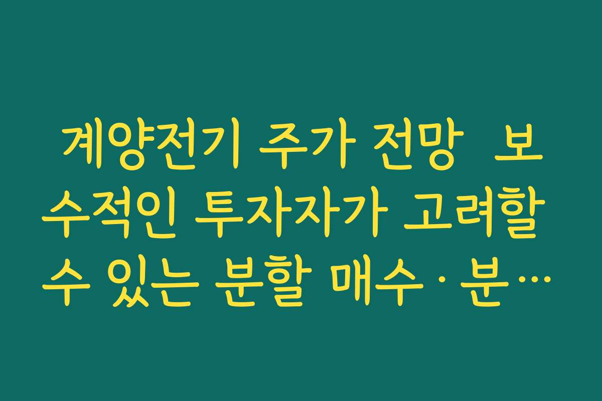계양전기 주가 전망  보수적인 투자자가 고려할 수 있는 분할 매수·분할 매도 원칙 정리