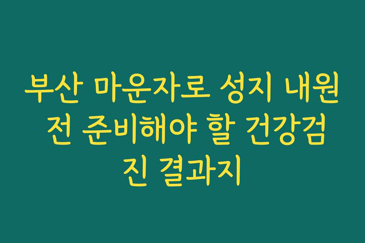 부산 마운자로 성지 내원 전 준비해야 할 건강검진 결과지