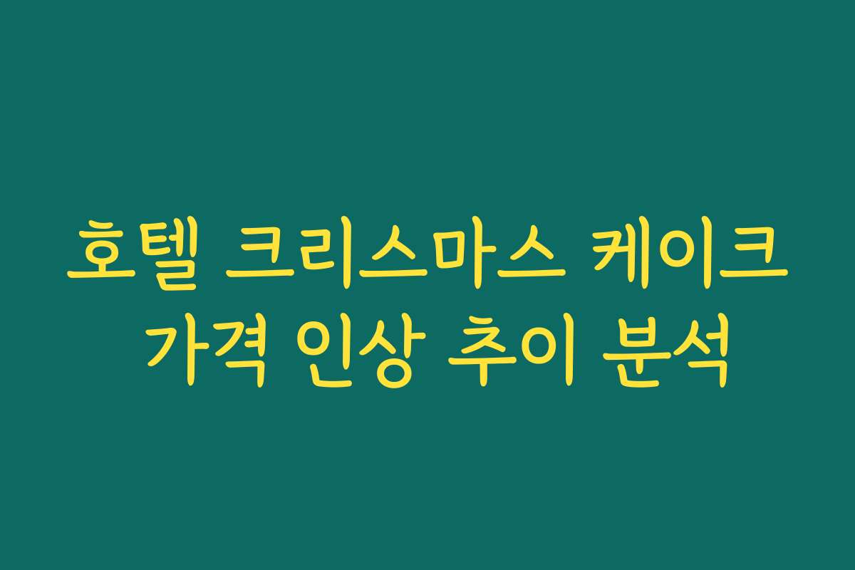 호텔 크리스마스 케이크 가격 인상 추이 분석