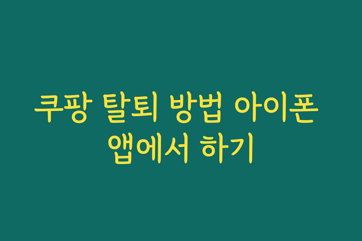 쿠팡 탈퇴 방법 아이폰 앱에서 하기