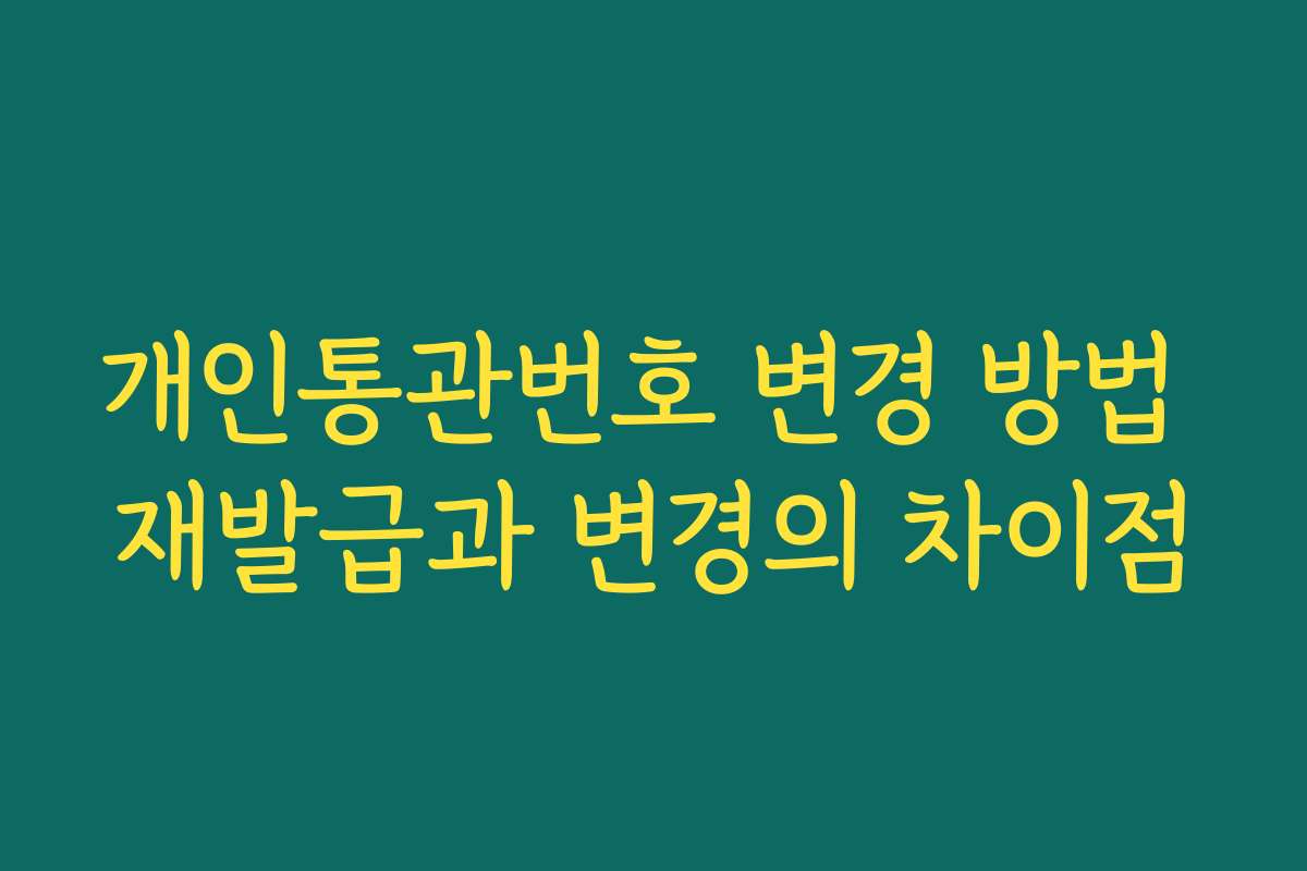 개인통관번호 변경 방법 재발급과 변경의 차이점