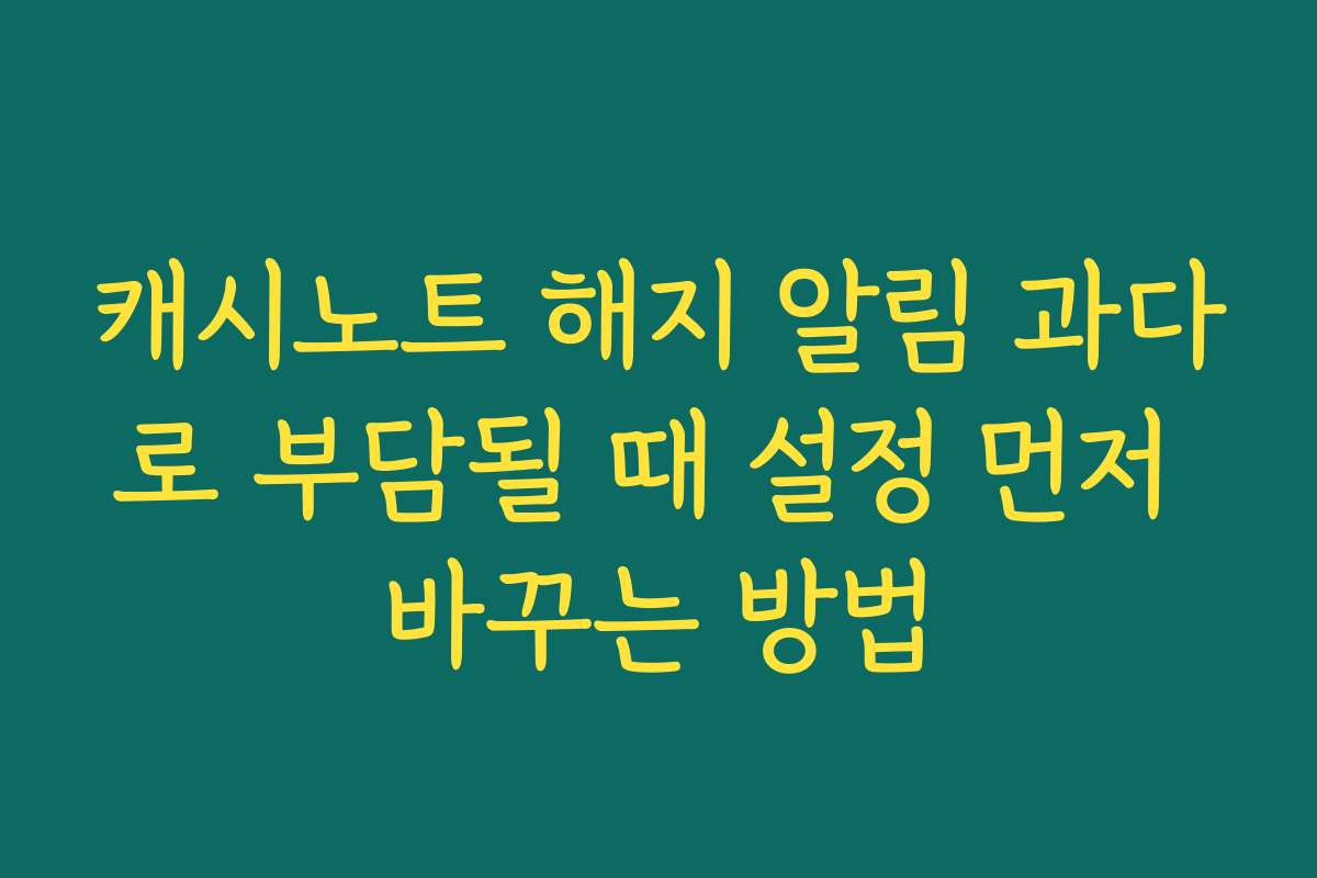 캐시노트 해지 알림 과다로 부담될 때 설정 먼저 바꾸는 방법