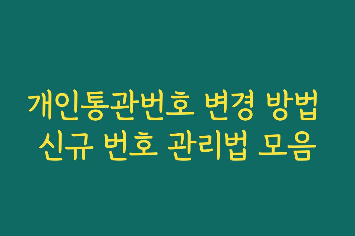 개인통관번호 변경 방법 신규 번호 관리법 모음