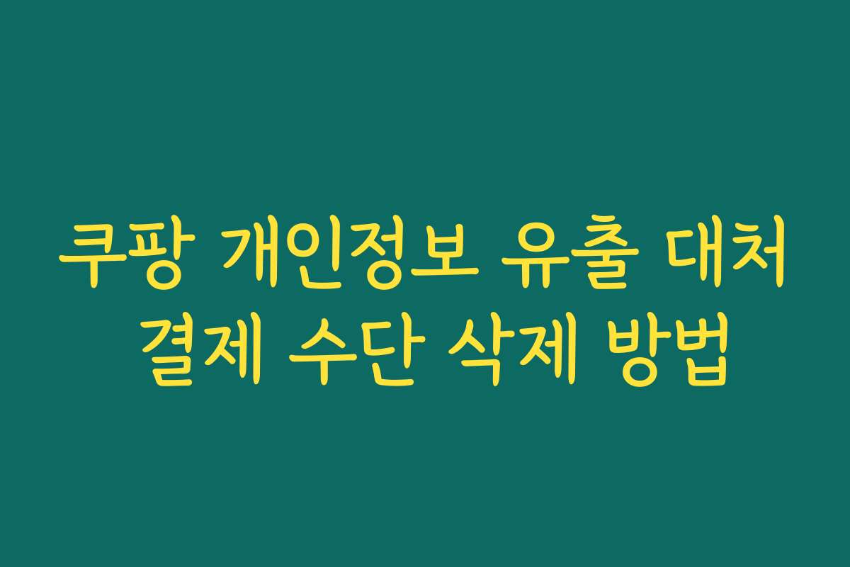 쿠팡 개인정보 유출 대처 결제 수단 삭제 방법