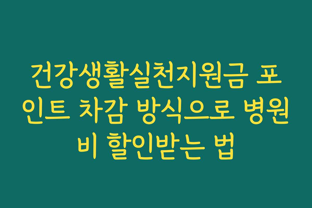 건강생활실천지원금 포인트 차감 방식으로 병원비 할인받는 법