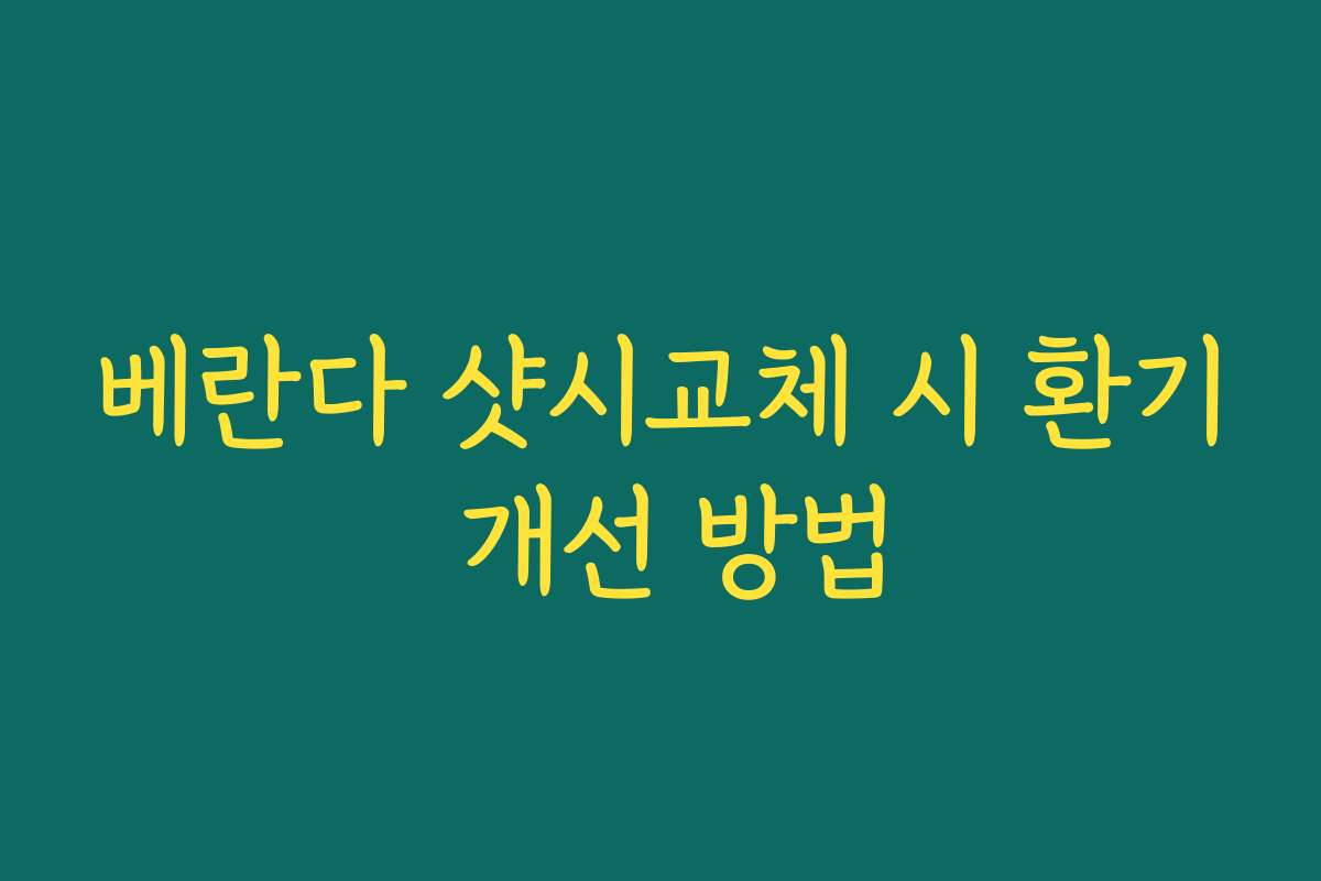 베란다 샷시교체 시 환기 개선 방법
