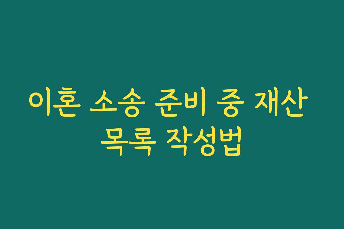 이혼 소송 준비 중 재산 목록 작성법