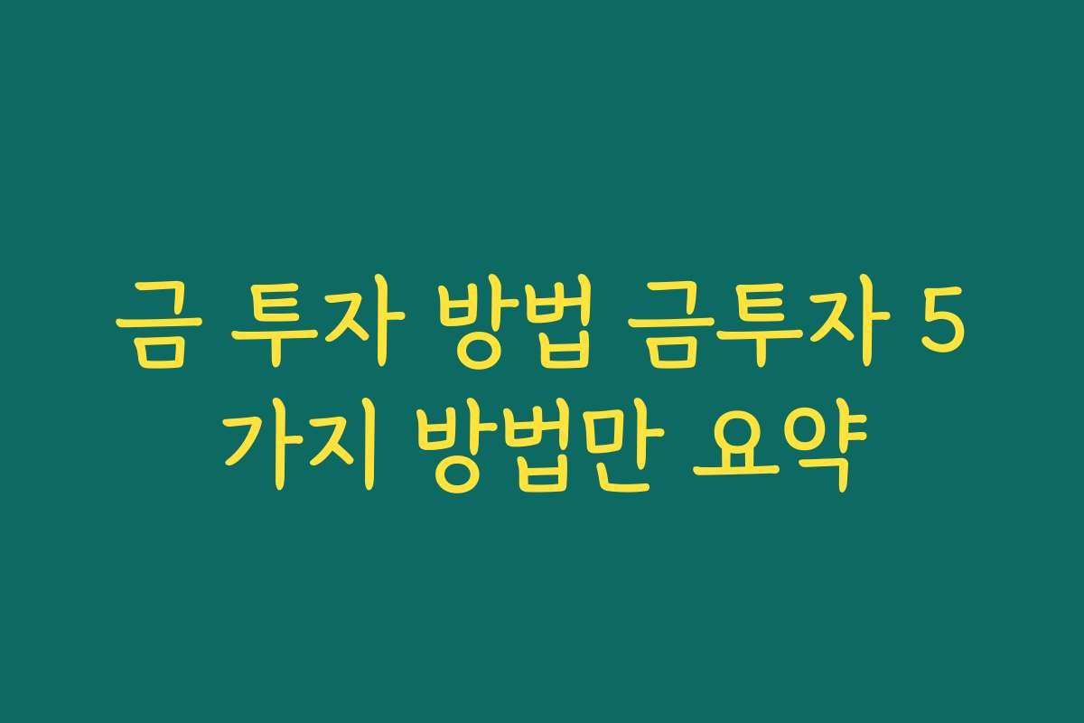 금 투자 방법 금투자 5가지 방법만 요약