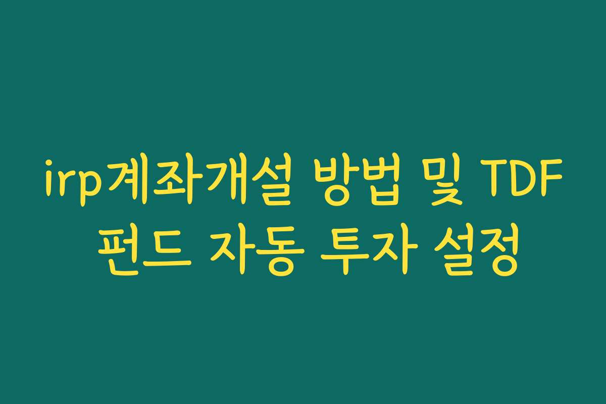 irp계좌개설 방법 및 TDF 펀드 자동 투자 설정