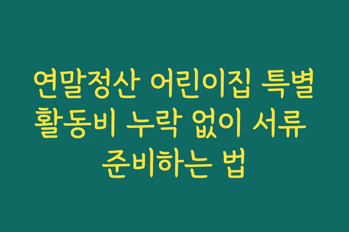 연말정산 어린이집 특별활동비 누락 없이 서류 준비하는 법