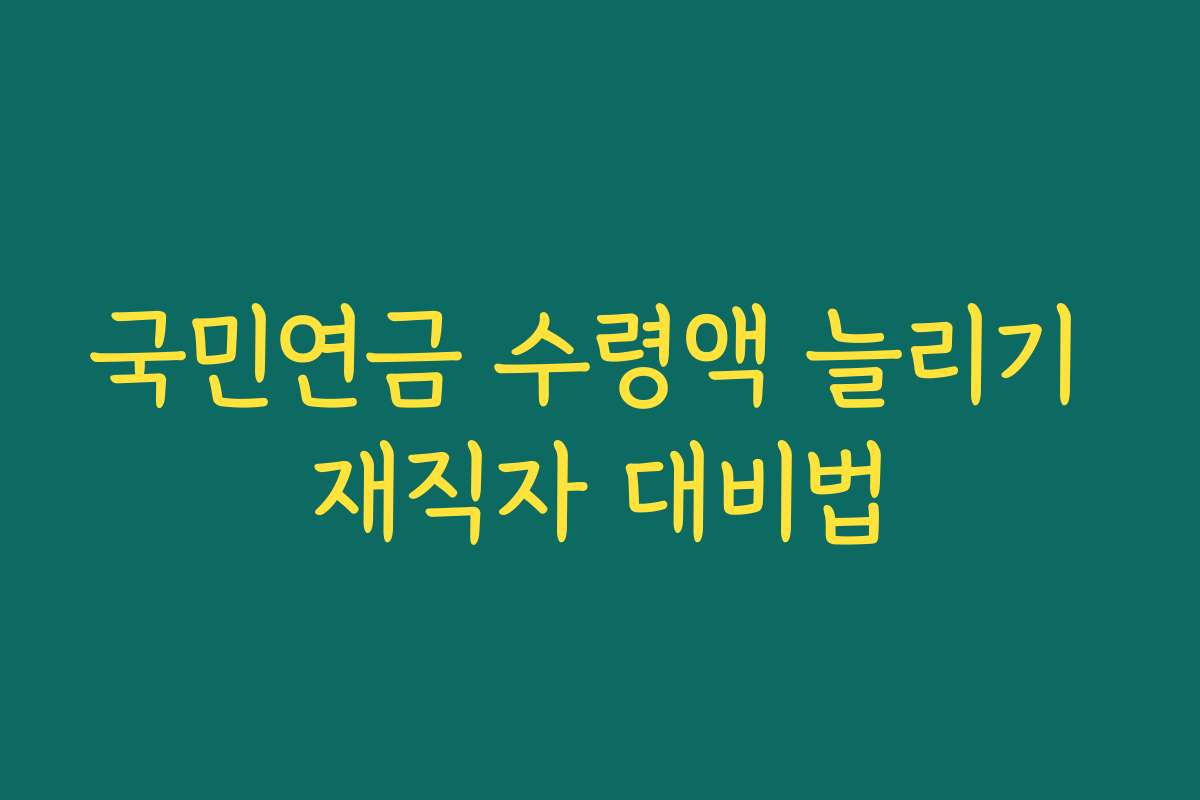 국민연금 수령액 늘리기 재직자 대비법