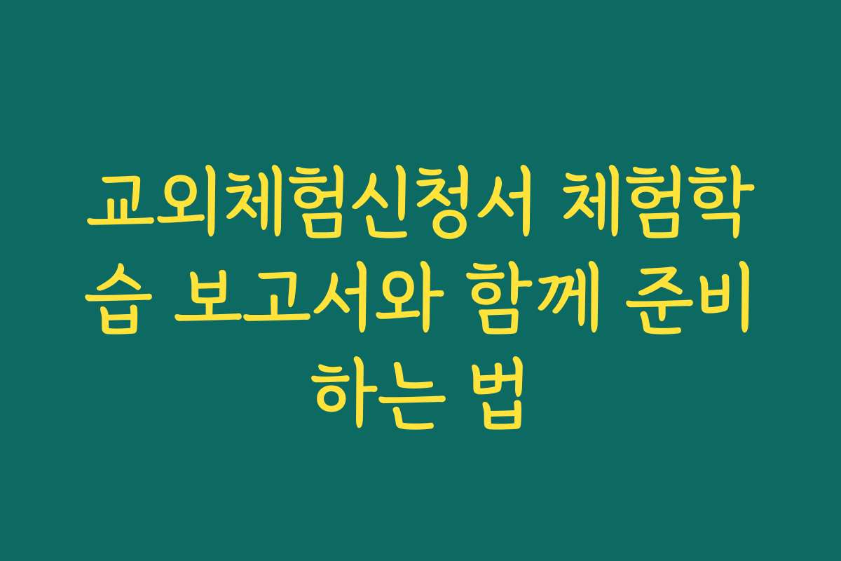 교외체험신청서 체험학습 보고서와 함께 준비하는 법