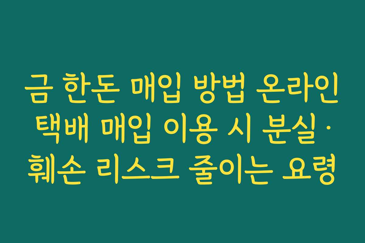 금 한돈 매입 방법 온라인 택배 매입 이용 시 분실·훼손 리스크 줄이는 요령