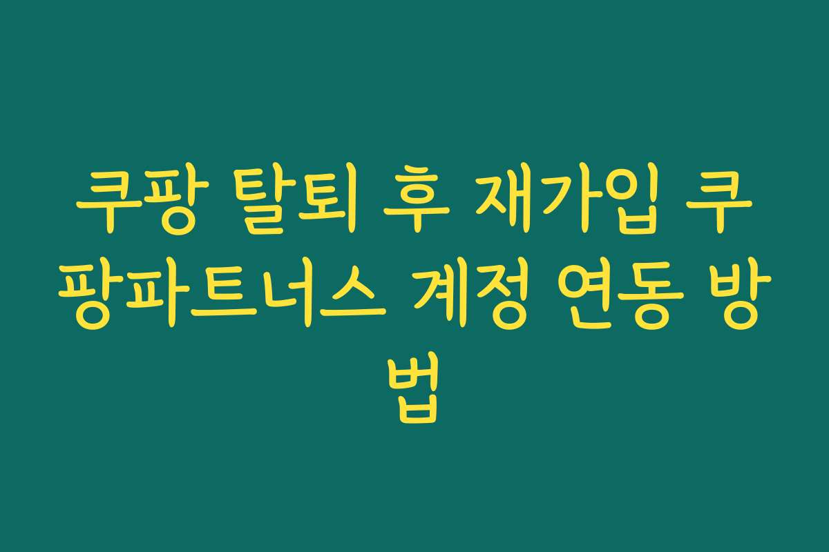 쿠팡 탈퇴 후 재가입 쿠팡파트너스 계정 연동 방법