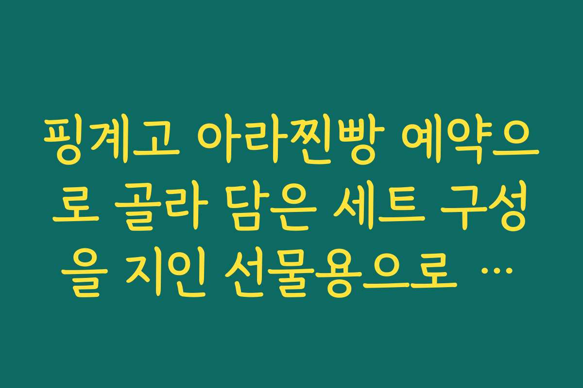 핑계고 아라찐빵 예약으로 골라 담은 세트 구성을 지인 선물용으로 포장 요청하는 방법