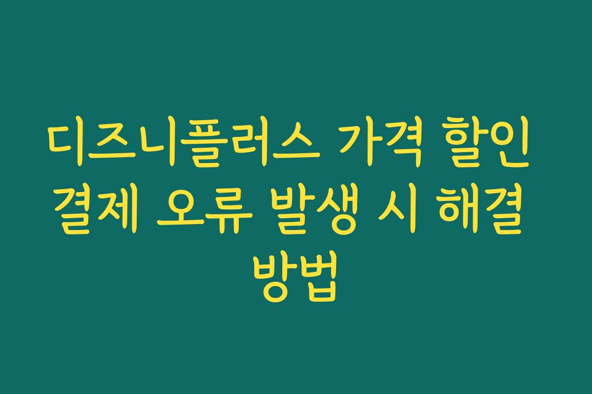 디즈니플러스 가격 할인 결제 오류 발생 시 해결 방법