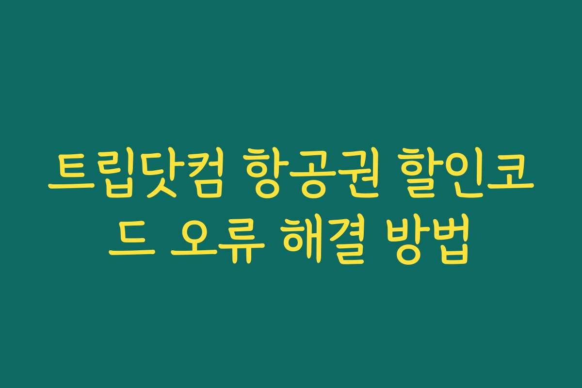 트립닷컴 항공권 할인코드 오류 해결 방법