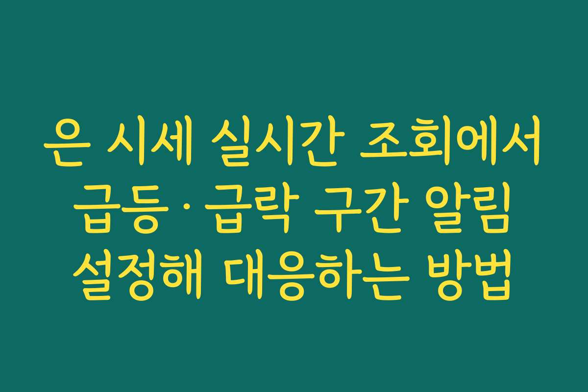 은 시세 실시간 조회에서 급등·급락 구간 알림 설정해 대응하는 방법