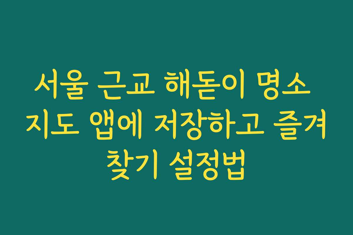 서울 근교 해돋이 명소 지도 앱에 저장하고 즐겨찾기 설정법