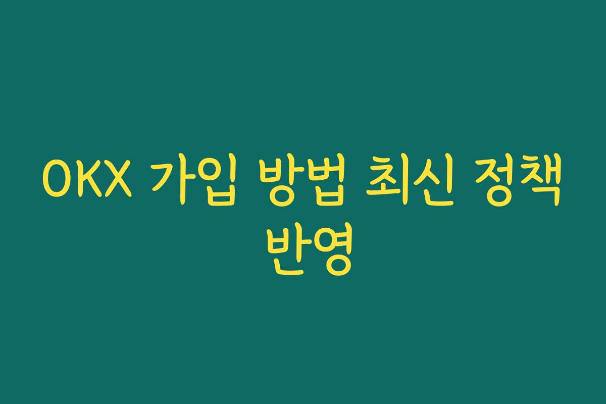 OKX 가입 방법 최신 정책 반영