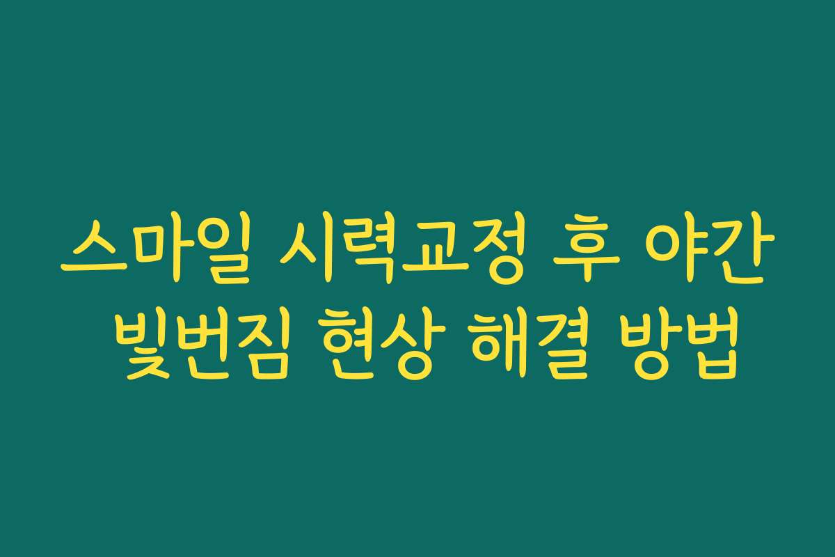 스마일 시력교정 후 야간 빛번짐 현상 해결 방법