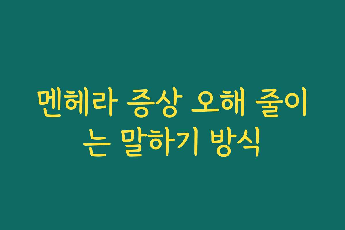 멘헤라 증상 오해 줄이는 말하기 방식
