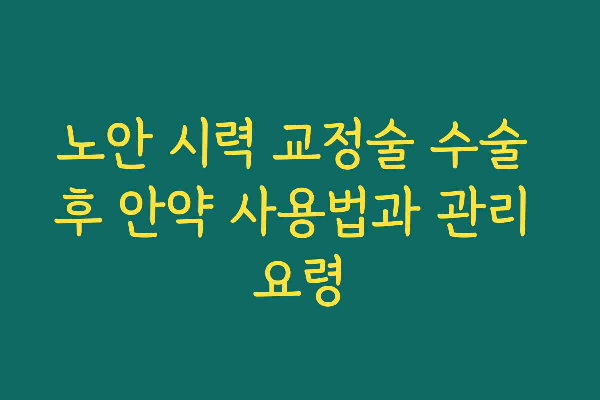 노안 시력 교정술 수술 후 안약 사용법과 관리 요령