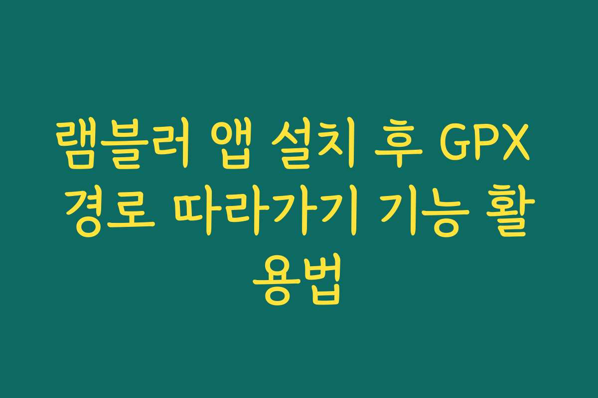 램블러 앱 설치 후 GPX 경로 따라가기 기능 활용법