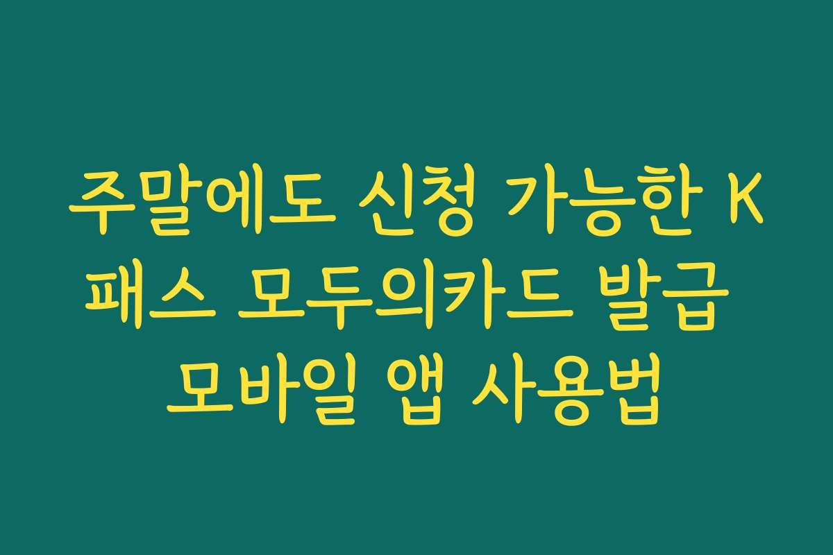 주말에도 신청 가능한 K패스 모두의카드 발급 모바일 앱 사용법