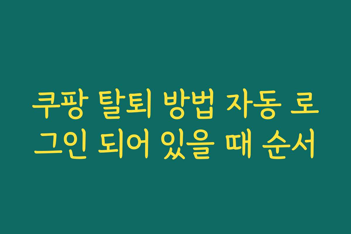 쿠팡 탈퇴 방법 자동 로그인 되어 있을 때 순서