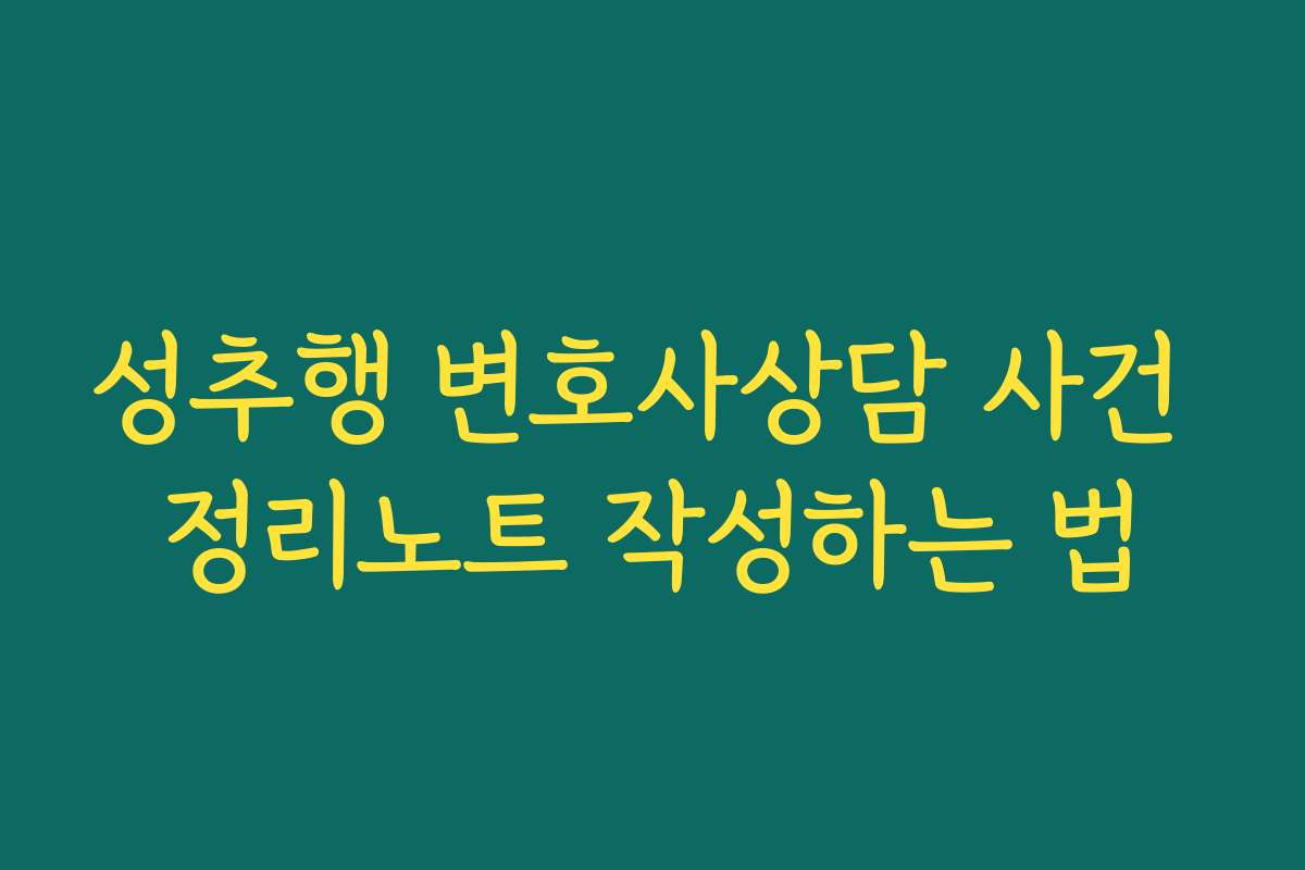 성추행 변호사상담 사건 정리노트 작성하는 법