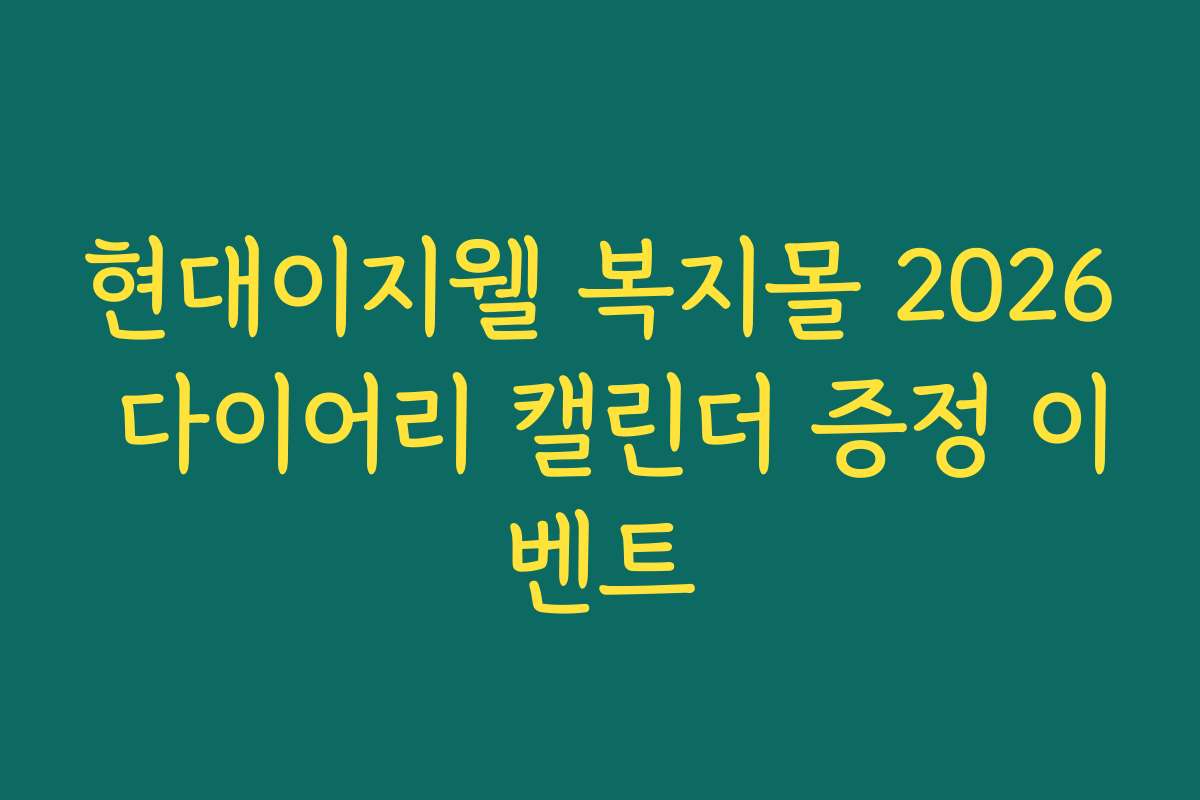 현대이지웰 복지몰 2026 다이어리 캘린더 증정 이벤트