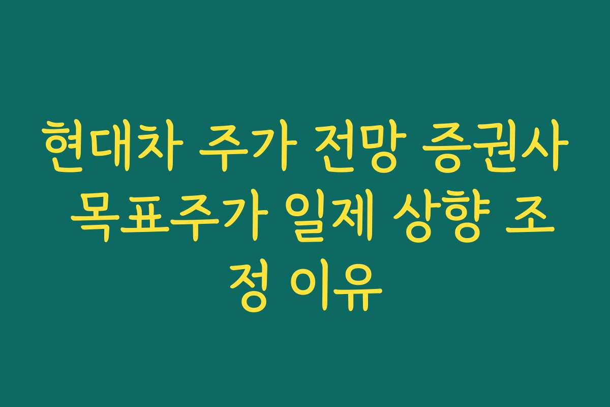 현대차 주가 전망 증권사 목표주가 일제 상향 조정 이유